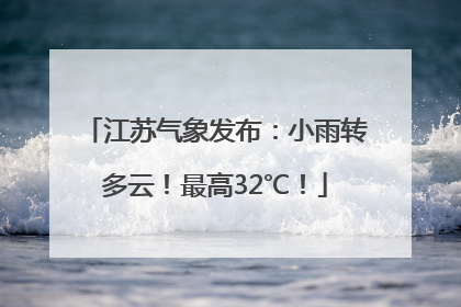 江苏气象发布：小雨转多云！最高32℃！