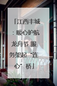 江西丰城：暖心护航龙舟节 服务架起“连心”桥