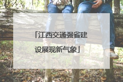 江西交通强省建设展现新气象