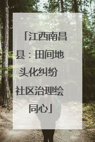 江西南昌县：田间地头化纠纷 社区治理绘同心