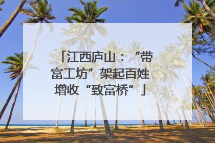 江西庐山：“带富工坊”架起百姓增收“致富桥”