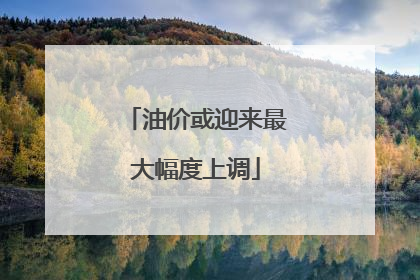 油价或迎来最大幅度上调