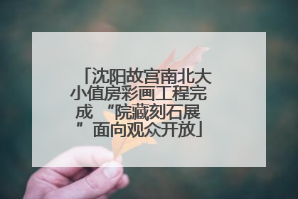 沈阳故宫南北大小值房彩画工程完成 “院藏刻石展”面向观众开放