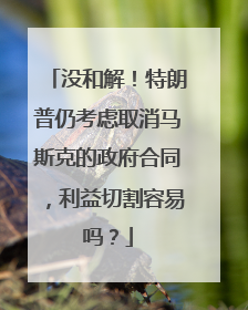 没和解！特朗普仍考虑取消马斯克的政府合同，利益切割容易吗？