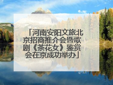 河南安阳文旅北京招商推介会暨歌剧《茶花女》鉴赏会在京成功举办