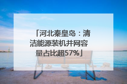 河北秦皇岛：清洁能源装机并网容量占比超57%