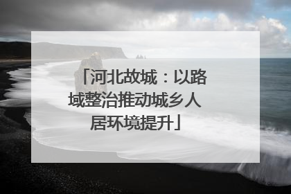 河北故城：以路域整治推动城乡人居环境提升