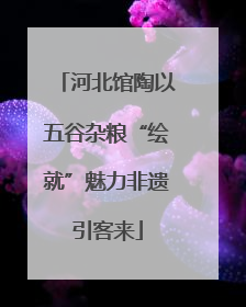 河北馆陶以五谷杂粮“绘就”魅力非遗引客来