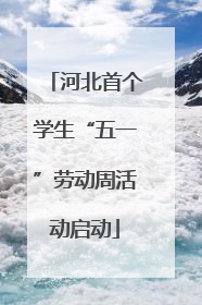 河北首个学生“五一”劳动周活动启动