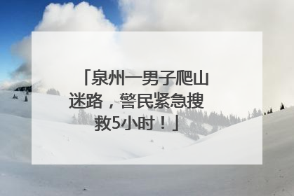 泉州一男子爬山迷路，警民紧急搜救5小时！