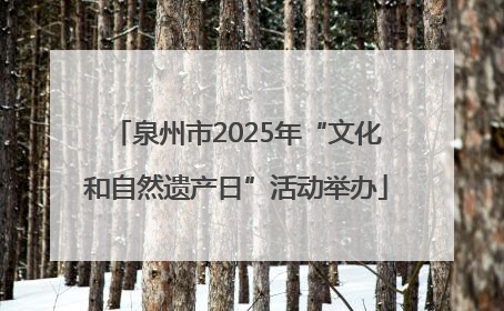 泉州市2025年“文化和自然遗产日”活动举办