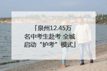 泉州12.45万名中考生赴考 全城启动“护考”模式