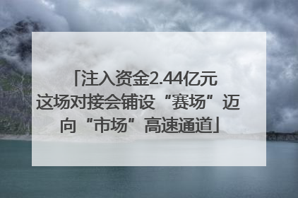 注入资金2.44亿元 这场对接会铺设“赛场”迈向“市场”高速通道