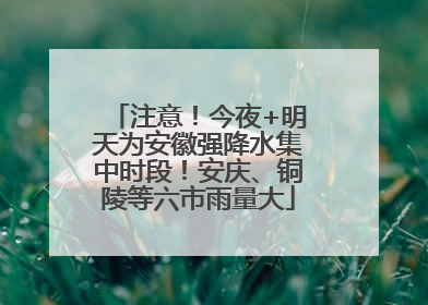 注意！今夜+明天为安徽强降水集中时段！安庆、铜陵等六市雨量大