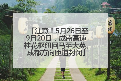 注意！5月26日至9月20日，成南高速桂花枢纽回马至大英、成都方向匝道封闭