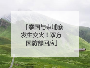 泰国与柬埔寨发生交火！双方国防部回应