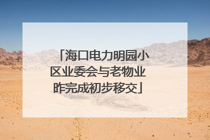 海口电力明园小区业委会与老物业昨完成初步移交