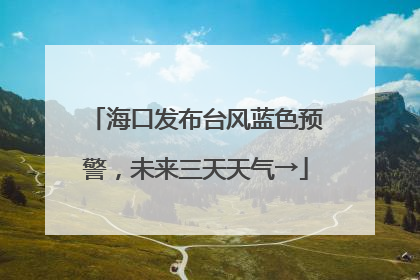 海口发布台风蓝色预警，未来三天天气→