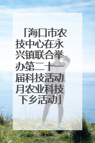 海口市农技中心在永兴镇联合举办第二十一届科技活动月农业科技下乡活动