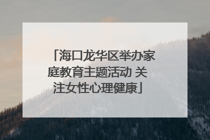 海口龙华区举办家庭教育主题活动 关注女性心理健康