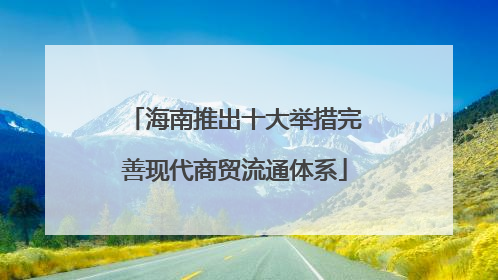 海南推出十大举措完善现代商贸流通体系