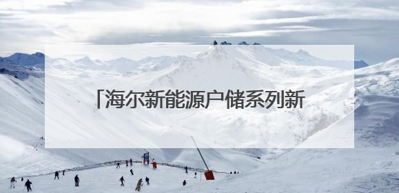 海尔新能源户储系列新品发布：以AI+定制化适配全球多元场景需求