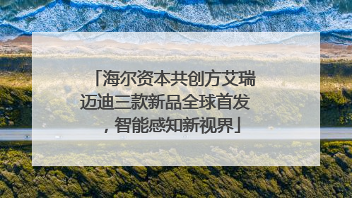 海尔资本共创方艾瑞迈迪三款新品全球首发，智能感知新视界
