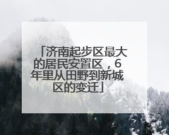 济南起步区最大的居民安置区，6年里从田野到新城区的变迁