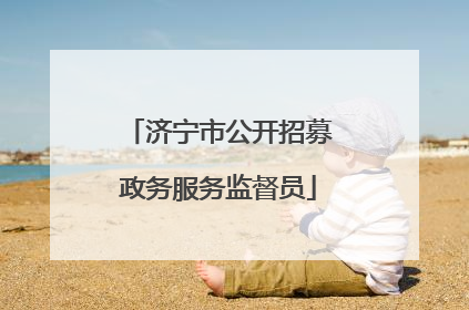 济宁市公开招募政务服务监督员