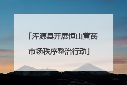 浑源县开展恒山黄芪市场秩序整治行动