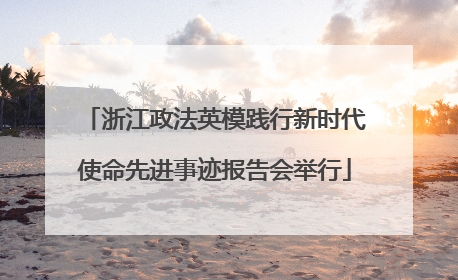 浙江政法英模践行新时代使命先进事迹报告会举行