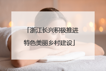 浙江长兴积极推进特色美丽乡村建设