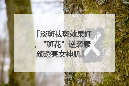 淡斑祛斑效果好，“斑花”逆袭素颜透亮女神肌