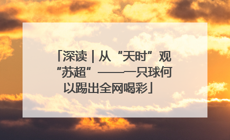 深读｜从“天时”观“苏超”——一只球何以踢出全网喝彩