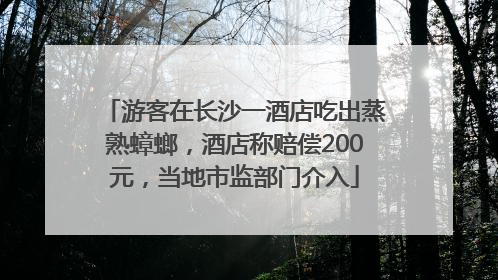 游客在长沙一酒店吃出蒸熟蟑螂，酒店称赔偿200元，当地市监部门介入