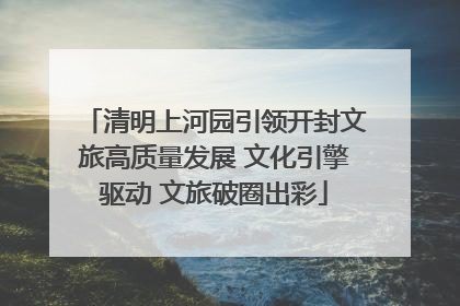 清明上河园引领开封文旅高质量发展 文化引擎驱动 文旅破圈出彩