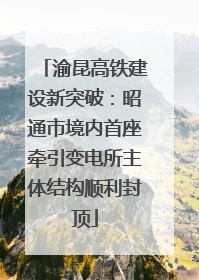 渝昆高铁建设新突破：昭通市境内首座牵引变电所主体结构顺利封顶