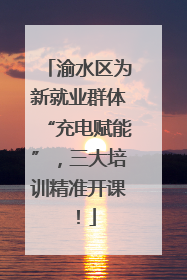 渝水区为新就业群体“充电赋能”，三大培训精准开课！