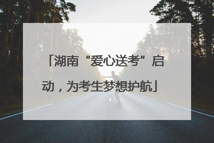 湖南“爱心送考”启动，为考生梦想护航