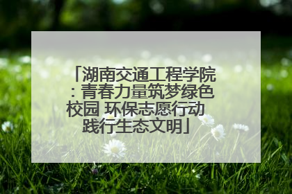 湖南交通工程学院：青春力量筑梦绿色校园 环保志愿行动践行生态文明