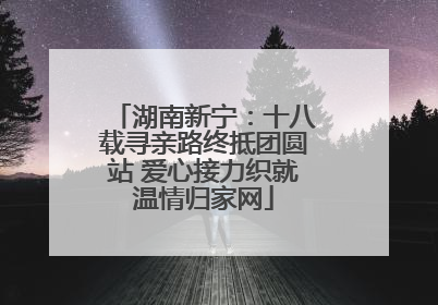 湖南新宁：十八载寻亲路终抵团圆站 爱心接力织就温情归家网