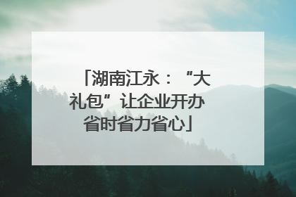 湖南江永：“大礼包”让企业开办省时省力省心