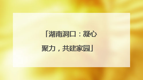 湖南洞口：凝心聚力，共建家园