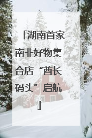 湖南首家南非好物集合店“酋长码头”启航