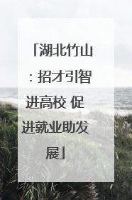 湖北竹山：招才引智进高校 促进就业助发展