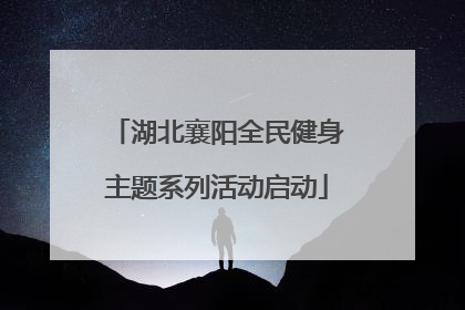湖北襄阳全民健身主题系列活动启动