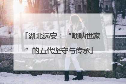 湖北远安：“唢呐世家”的五代坚守与传承