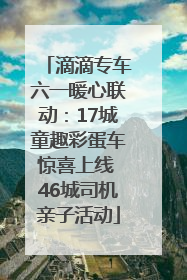 滴滴专车六一暖心联动：17城童趣彩蛋车惊喜上线 46城司机亲子活动