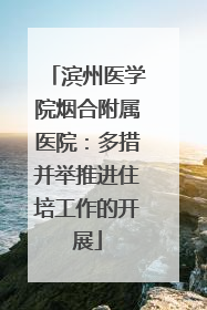 滨州医学院烟合附属医院：多措并举推进住培工作的开展