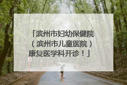 滨州市妇幼保健院（滨州市儿童医院）康复医学科开诊！